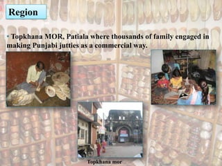   Patiala is the main hub of so many craft like phulkari, Punjabi jutties, parandhi etc. 