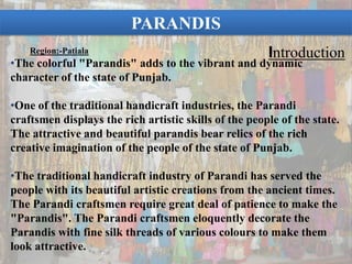   Phulkari came from Iran where it is known as Gulkari some feel it came from central Asia along with Jat tribes who migrated to India and settled in Punjab, Haryana and Gujarat. There is reference of Phulkari in Vedas, Mahabharata, Guru Garanth Sahib and folk songs of Punjab.