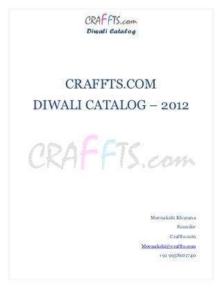 Diwali Catalog




    CRAFFTS.COM
DIWALI CATALOG – 2012




                           Meenakshi Khurana
                                     Founder
                                  Craffts.com
                        Meenakshi@craffts.com
                        Meenakshi
                              +91 9958101740
 