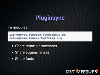 Pluginsync
Im modules:
lib/puppet/reports/prometheus.rb
lib/augeas/lenses/tmpfiles.aug
Share reports processors
Share auge...