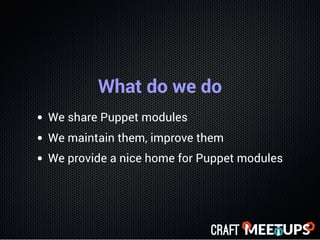 What do we do
We share Puppet modules
We maintain them, improve them
We provide a nice home for Puppet modules
 