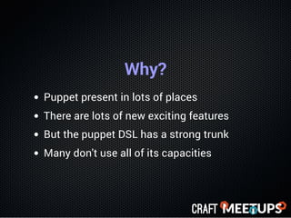Why?
Puppet present in lots of places
There are lots of new exciting features
But the puppet DSL has a strong trunk
Many d...