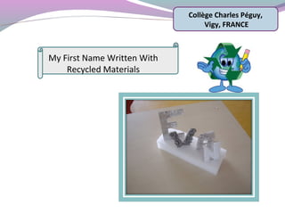 Collège Charles Péguy,
Vigy, FRANCE
My First Name Written With
Recycled Materials
 