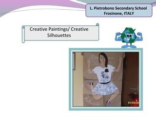 L. Pietrobono Secondary School
Frosinone, ITALY
Creative Paintings/ Creative
Silhouettes
 