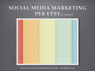 SOCIAL MEDIA MARKETING
PER ETSY(e amici)
Claudio Carnino & Nicoletta Donadio, Fanchimp.com
 