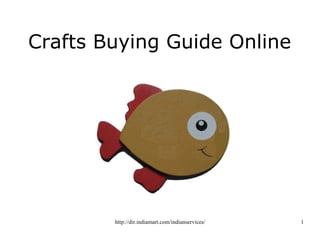 Crafts Buying Guide Online




        http://dir.indiamart.com/indianservices/   1
 