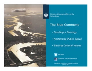 The Blue Commons
•  Distilling a Strategy
•  Reclaiming Public Space
•  Sharing Cultural Values
LaGuardia Community College – Queens
09-03-2017
@NLinNY
facebook.com/NLinNewYork
 