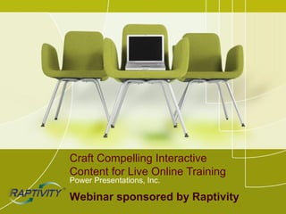 Craft Compelling Interactive
Content for Live Online Training
Power Presentations, Inc.

Webinar sponsored by Raptivity
 