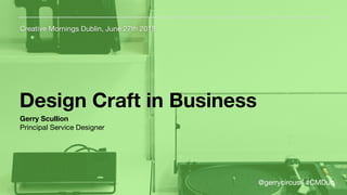 Design Craft in Business
Creative Mornings Dublin, June 27th 2018
Gerry Scullion
Principal Service Designer

@gerrycircus | #CMDub
 