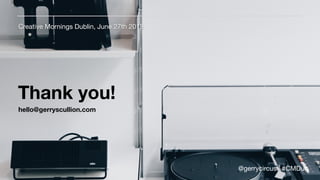Thank you!
Creative Mornings Dublin, June 27th 2018
hello@gerryscullion.com
@gerrycircus | #CMDub
 
