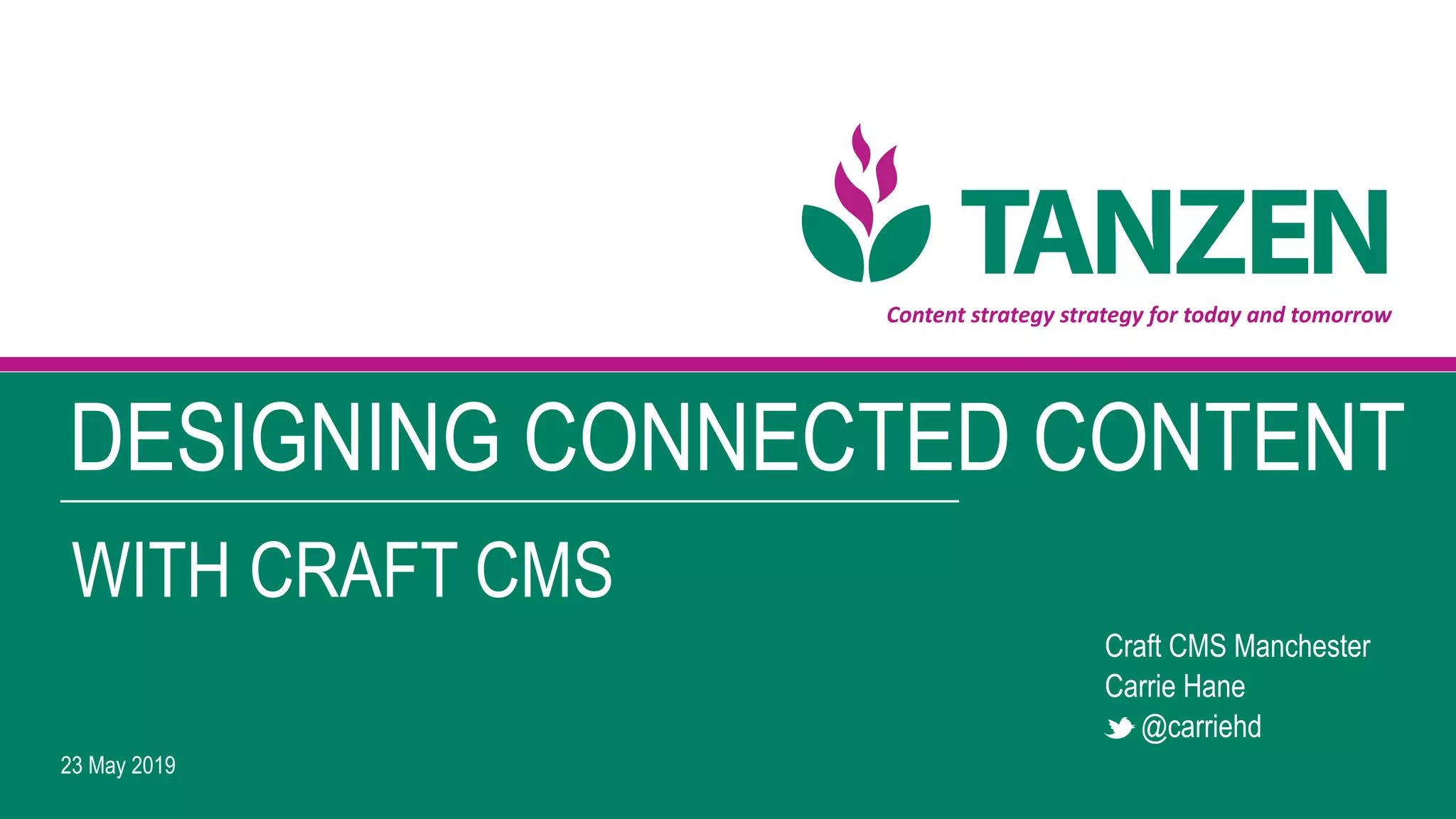Content	strategy	strategy	for	today	and	tomorrow
23 May 2019
Craft CMS Manchester
Carrie Hane 
@carriehd
DESIGNING CONNECTED CONTENT
WITH CRAFT CMS
 