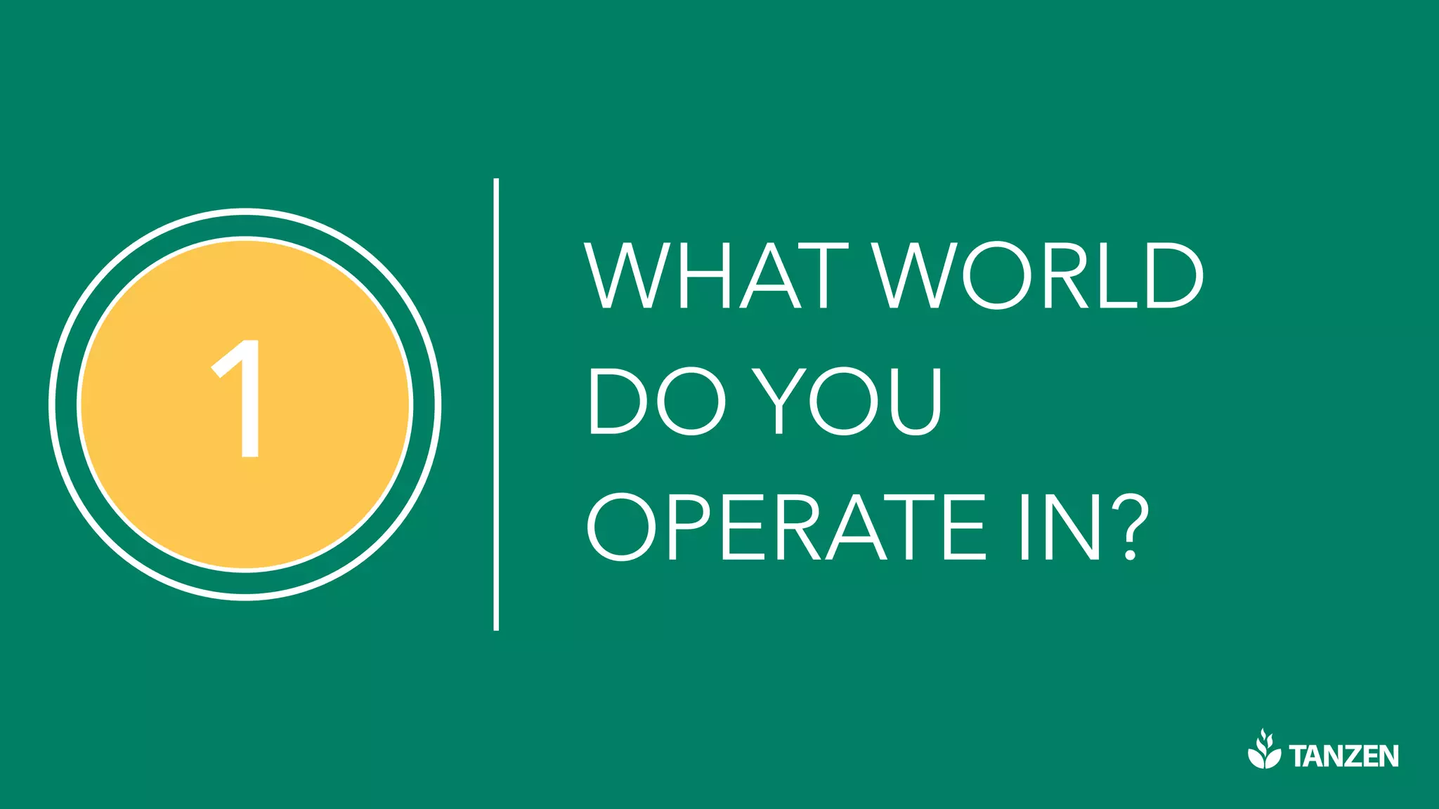 1
WHAT WORLD
DO YOU
OPERATE IN?
 