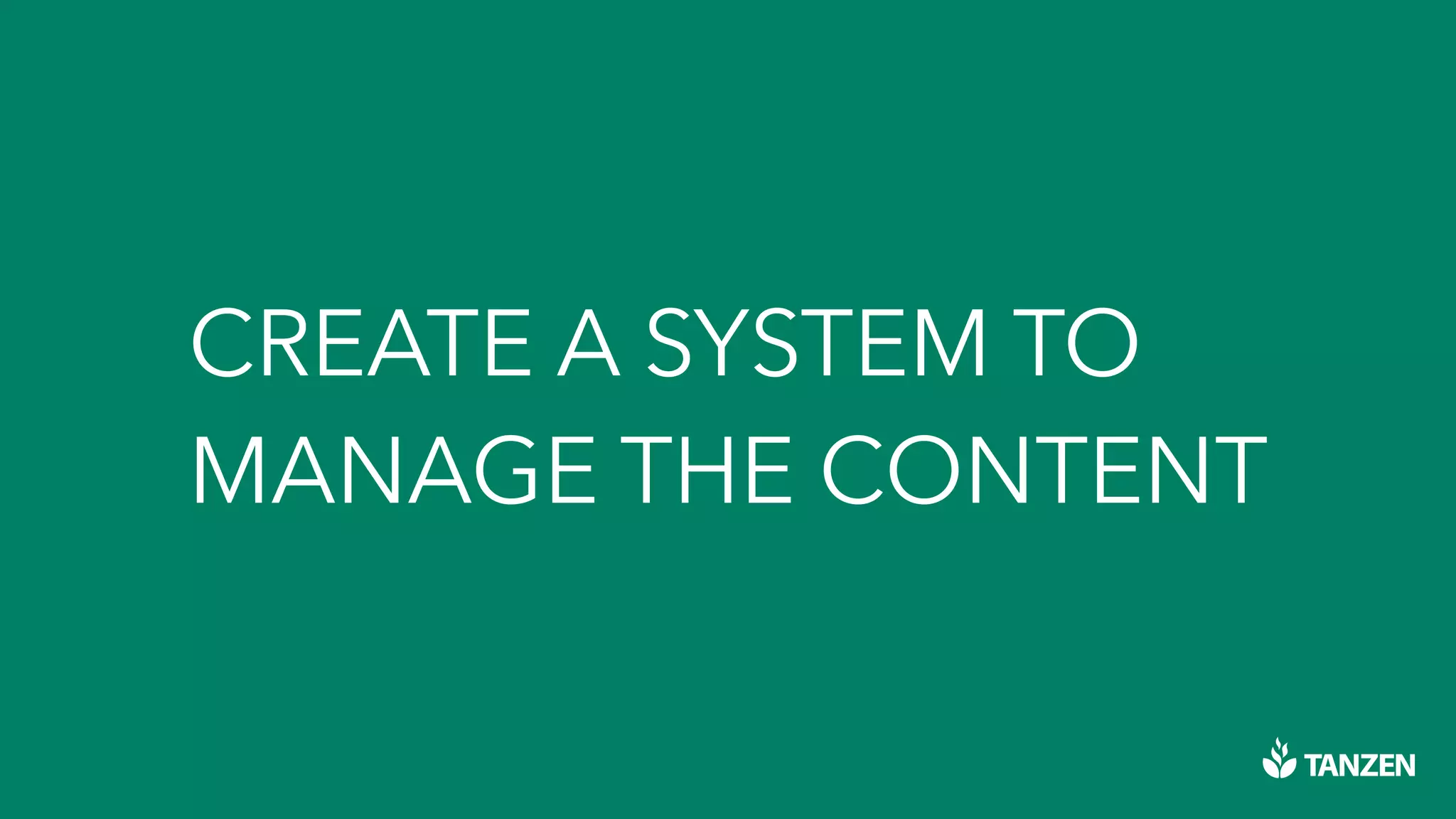 CREATE A SYSTEM TO
MANAGE THE CONTENT
 