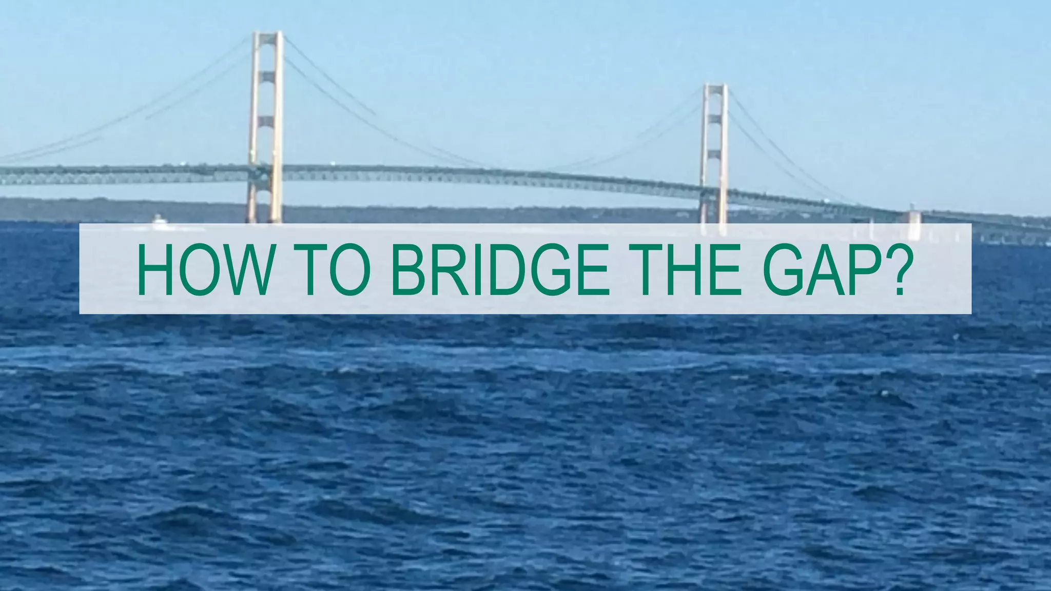 HOW TO BRIDGE THE GAP?
 