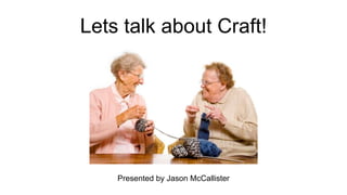 Lets talk about Craft!
Presented by Jason McCallister
 