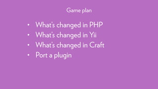 • What’s changed in PHP
• What’s changed in Yii
• What’s changed in Craft
• Port a plugin
Game plan
 
