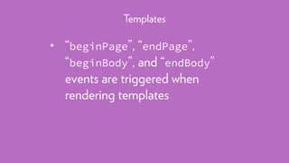 • “beginPage”, “endPage”,
“beginBody”, and “endBody”
events are triggered when
rendering templates
Templates
 