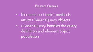 • Elements’ ::find() methods
return ElementQuery objects
• ElementQuery handles the query
deﬁnition and element object
population
Element Queries
 