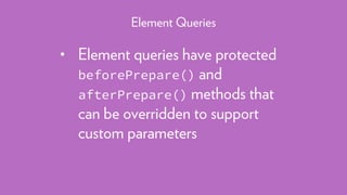 • Element queries have protected
beforePrepare() and
afterPrepare() methods that
can be overridden to support
custom parameters
Element Queries
 