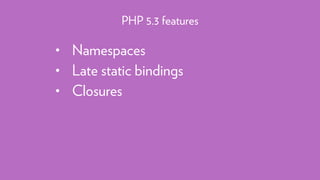 • Namespaces
• Late static bindings
• Closures
PHP 5.3 features
 