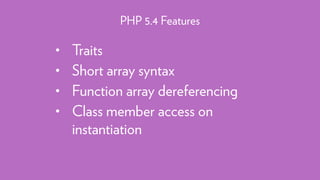 • Traits
• Short array syntax
• Function array dereferencing
• Class member access on
instantiation
PHP 5.4 Features
 
