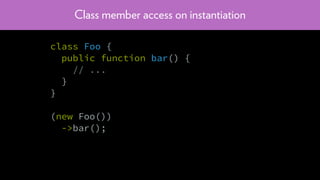 Class member access on instantiation
class Foo {
public function bar() {
// ...
}
}
(new Foo())
->bar();
 