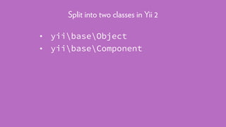 • yiibaseObject
• yiibaseComponent
Split into two classes in Yii 2
 
