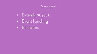 • Extends Object
• Event handling
• Behaviors
Component
 