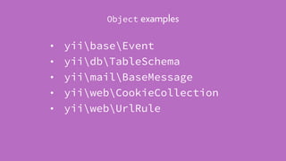 • yiibaseEvent
• yiidbTableSchema
• yiimailBaseMessage
• yiiwebCookieCollection
• yiiwebUrlRule
Object examples
 