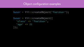 Object conﬁguration examples
$user = Yii::createObject('fooUser');
$user = Yii::createObject([
'class' => 'fooUser',
'age' => 21
]);
 