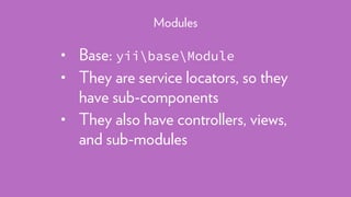 • Base: yiibaseModule
• They are service locators, so they
have sub-components
• They also have controllers, views,
and sub-modules
Modules
 