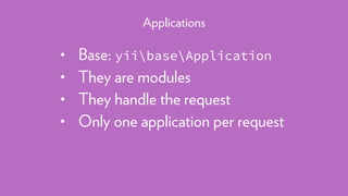 • Base: yiibaseApplication
• They are modules
• They handle the request
• Only one application per request
Applications
 