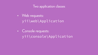 • Web requests: 
yiiwebApplication 
• Console requests: 
yiiconsoleApplication
Two application classes
 