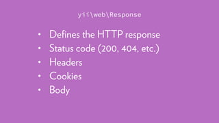 • Deﬁnes the HTTP response
• Status code (200, 404, etc.)
• Headers
• Cookies
• Body
yiiwebResponse
 