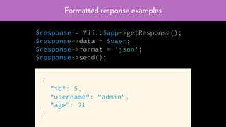 Formatted response examples
$response = Yii::$app->getResponse();
$response->data = $user;
$response->format = 'json';
$response->send();
{
"id": 5,
"username": "admin",
"age": 21
}
 