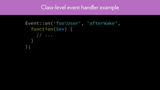 Class-level event handler example
Event::on('fooUser', 'afterWake',
function($ev) {
// ...
}
);
 