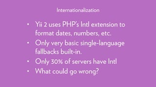 • Yii 2 uses PHP’s Intl extension to
format dates, numbers, etc.
• Only very basic single-language
fallbacks built-in.
• Only 30% of servers have Intl
• What could go wrong?
Internationalization
 