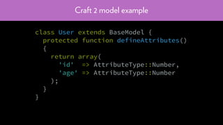 Craft 2 model example
class User extends BaseModel {
protected function defineAttributes()
{
return array(
'id' => AttributeType::Number,
'age' => AttributeType::Number
);
}
}
 