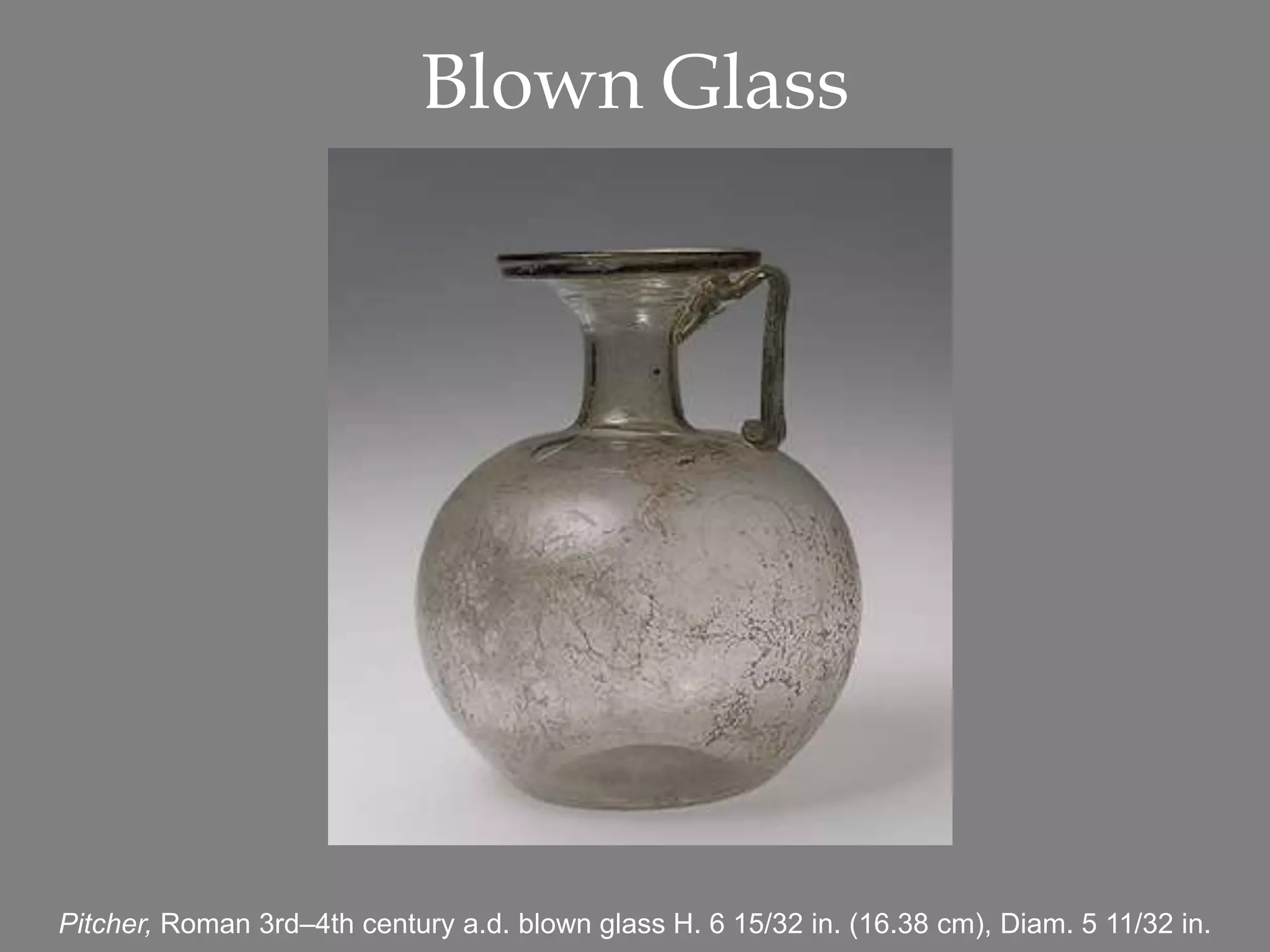 Blown Glass
Pitcher, Roman 3rd–4th century a.d. blown glass H. 6 15/32 in. (16.38 cm), Diam. 5 11/32 in.