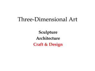 Three-Dimensional Art

       Sculpture
      Architecture
     Craft & Design
 