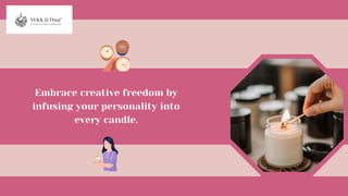 Embrace creative freedom by
infusing your personality into
every candle.
 