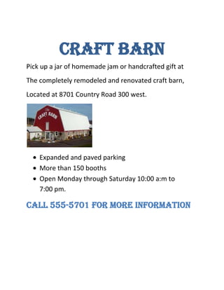 Craft barn<br />Pick up a jar of homemade jam or handcrafted gift at<br />The completely remodeled and renovated craft barn,<br />Located at 8701 Country Road 300 west.<br />,[object Object]