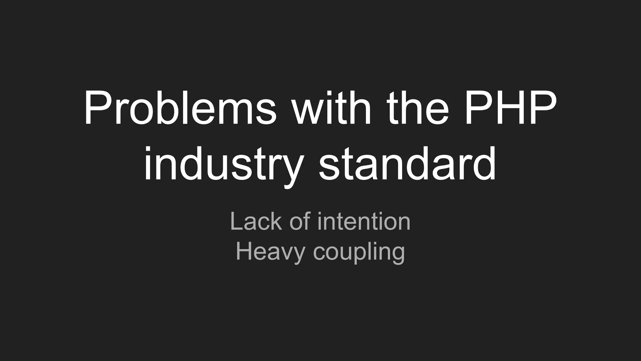 Problems with the PHP
industry standard
Lack of intention
Heavy coupling
 