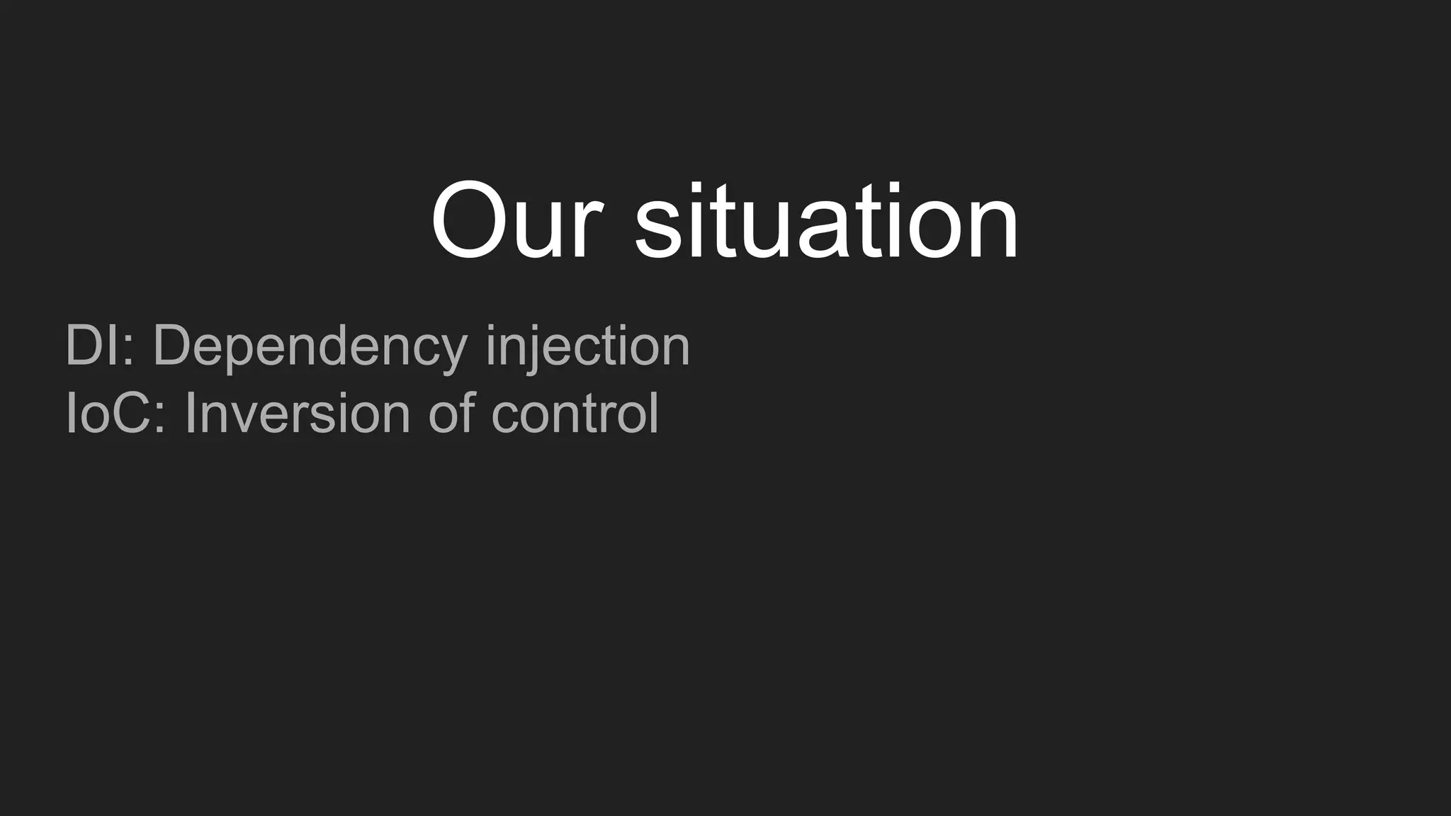 DI: Dependency injection
IoC: Inversion of control
Our situation
 