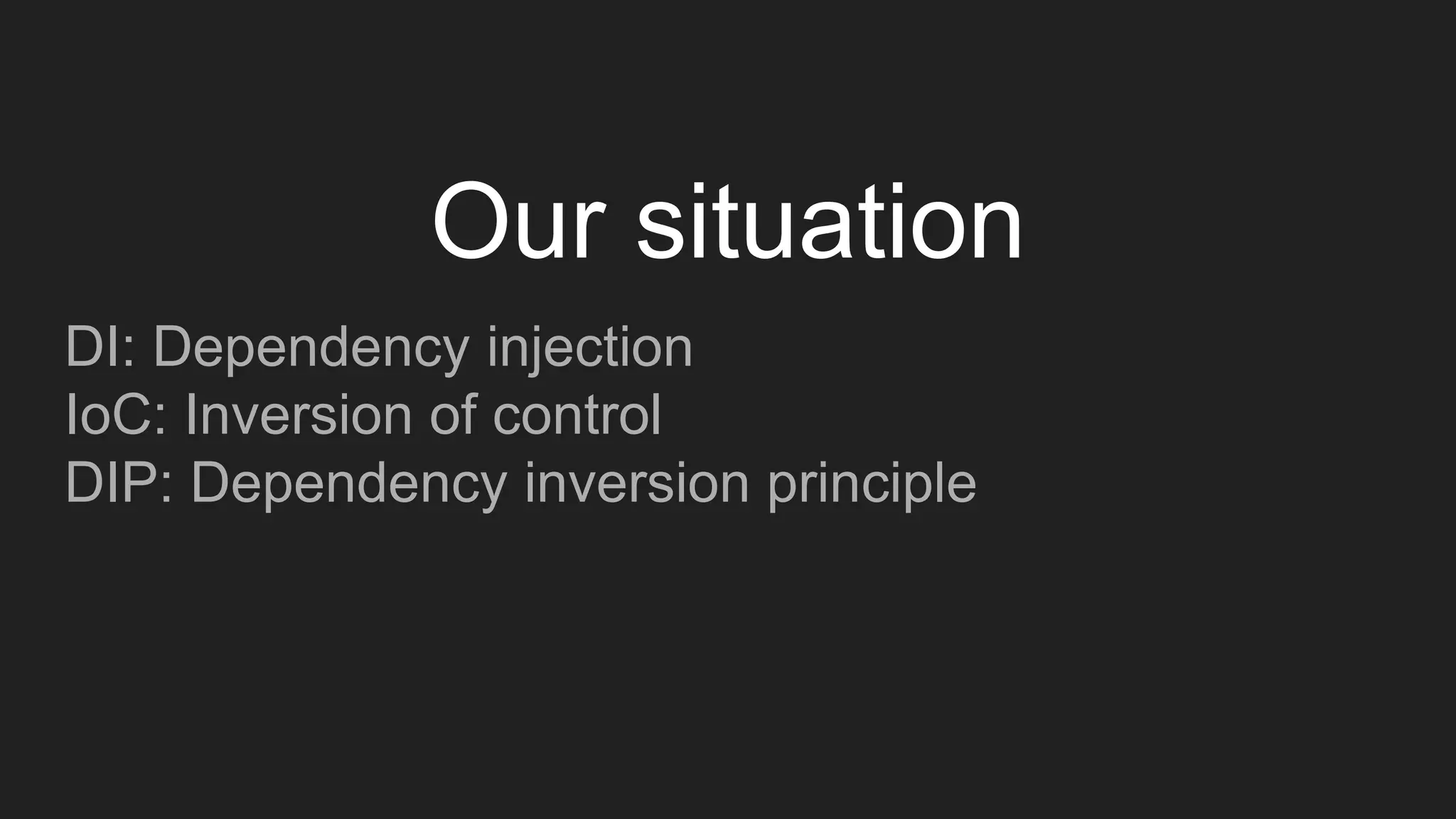 DI: Dependency injection
IoC: Inversion of control
DIP: Dependency inversion principle
Our situation
 