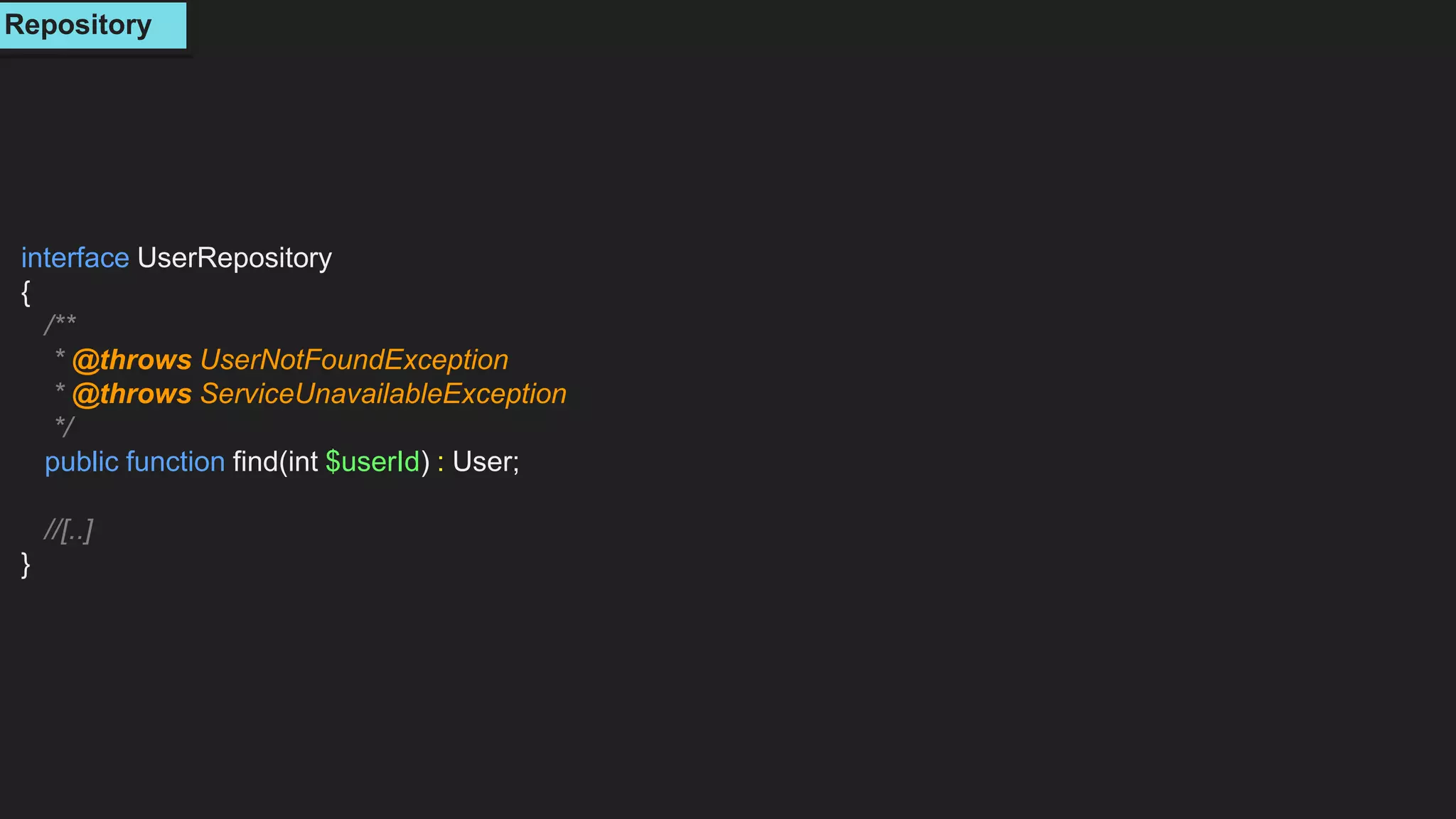 interface UserRepository
{
/**
* @throws UserNotFoundException
* @throws ServiceUnavailableException
*/
public function find(int $userId) : User;
//[..]
}
Repository
 