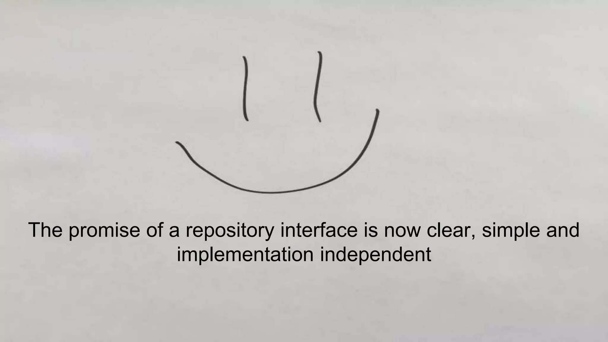 The promise of a repository interface is now clear, simple and
implementation independent
 
