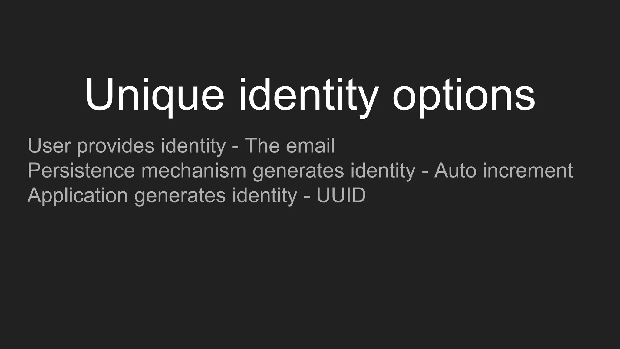 User provides identity - The email
Persistence mechanism generates identity - Auto increment
Application generates identity - UUID
Unique identity options
 