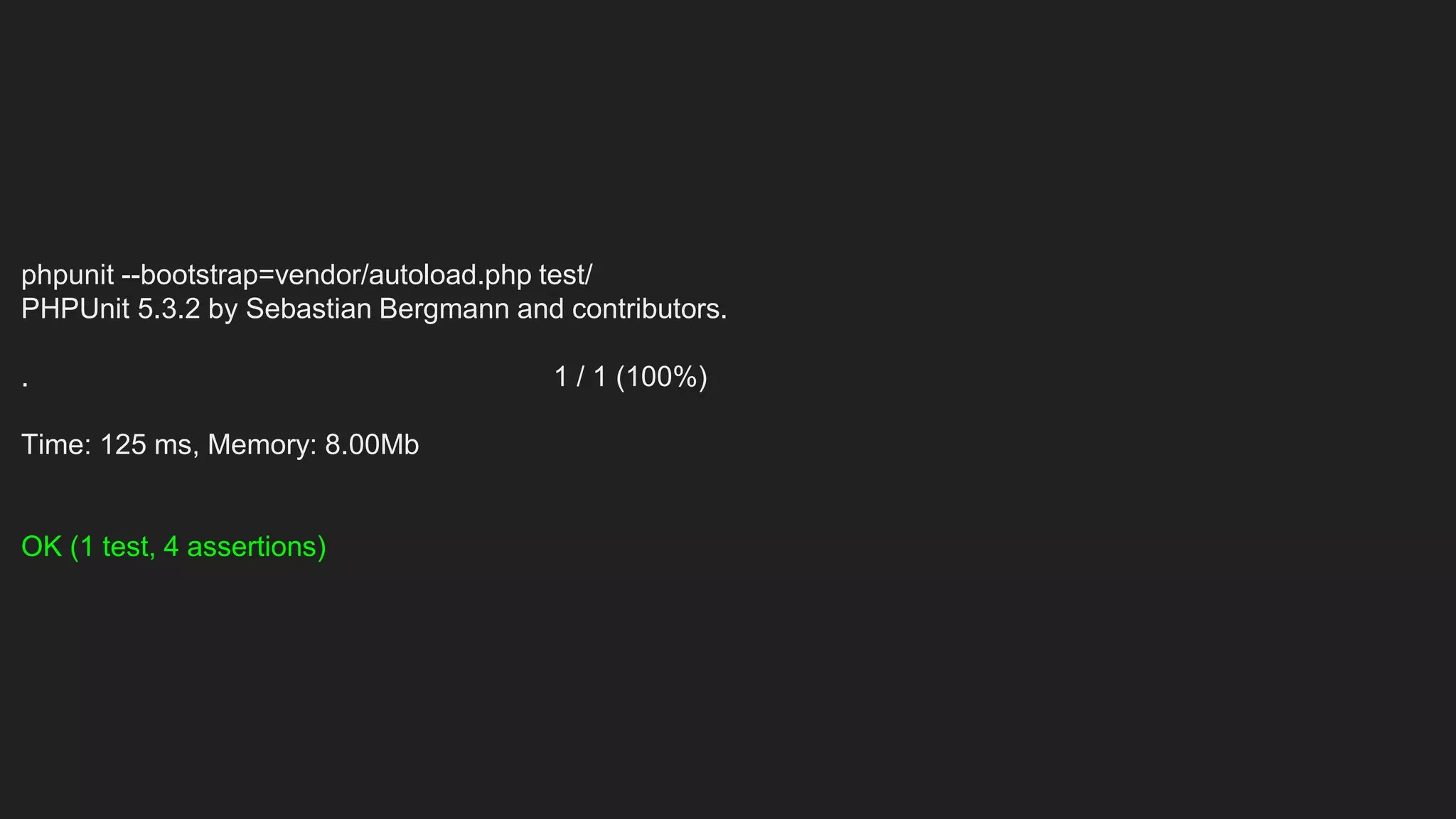 phpunit --bootstrap=vendor/autoload.php test/
PHPUnit 5.3.2 by Sebastian Bergmann and contributors.
. 1 / 1 (100%)
Time: 125 ms, Memory: 8.00Mb
OK (1 test, 4 assertions)
 