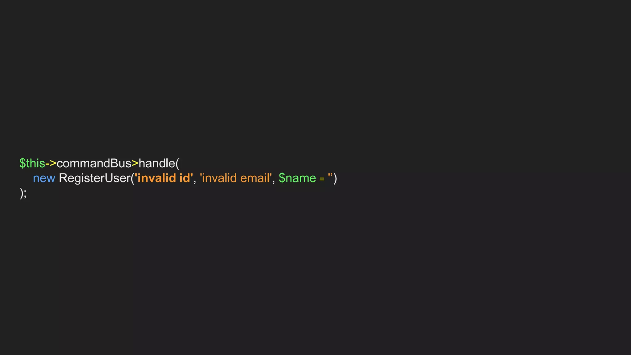 $this->commandBus>handle(
new RegisterUser('invalid id', 'invalid email', $name = '’)
);
 
